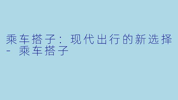 乘车搭子：现代出行的新选择-乘车搭子