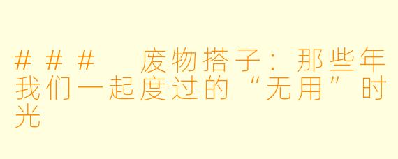 ### 废物搭子：那些年我们一起度过的“无用”时光