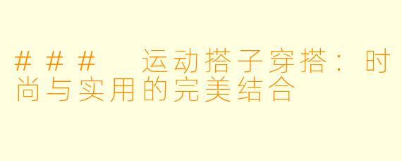 ### 运动搭子穿搭:时尚与实用的完美结合