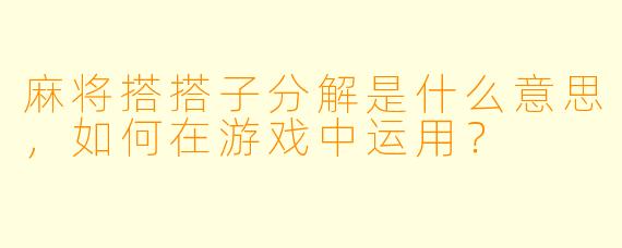 麻将搭搭子分解是什么意思,如何在游戏中运用?