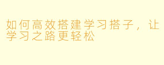 如何高效搭建学习搭子,让学习之路更轻松