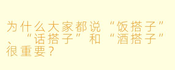为什么大家都说“饭搭子”、“话搭子”和“酒搭子”很重要？