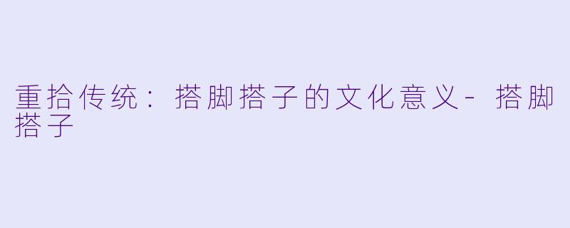 重拾传统：搭脚搭子的文化意义-搭脚搭子
