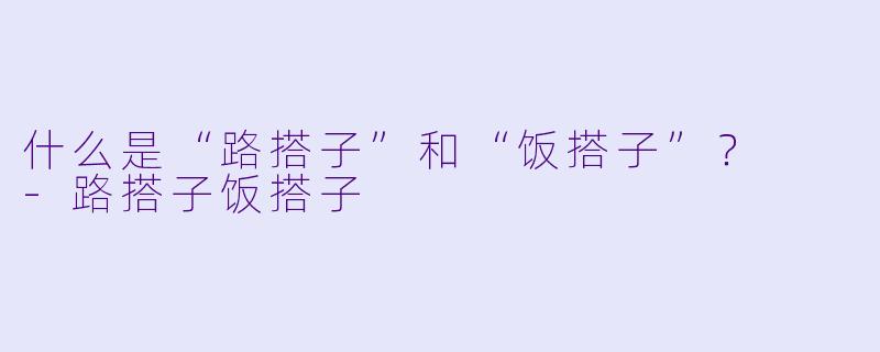 什么是“路搭子”和“饭搭子”？  