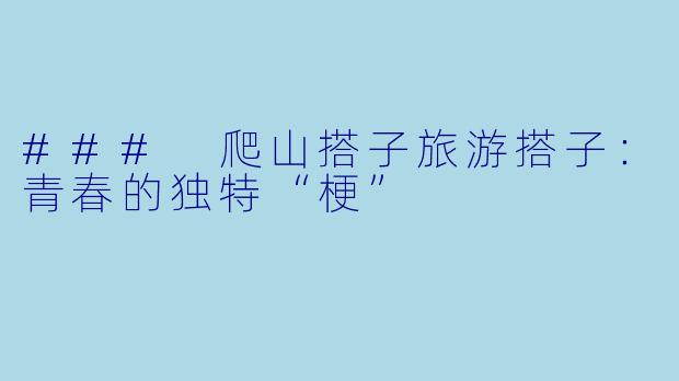 ### 爬山搭子旅游搭子：青春的独特“梗”