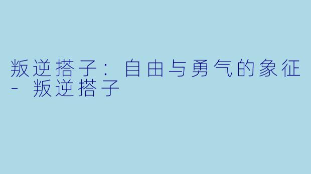 叛逆搭子：自由与勇气的象征-叛逆搭子
