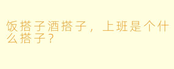 饭搭子酒搭子，上班是个什么搭子？