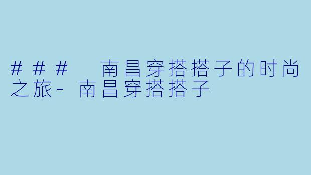 ### 南昌穿搭搭子的时尚之旅-南昌穿搭搭子