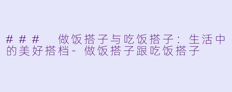 ### 做饭搭子与吃饭搭子：生活中的美好搭档