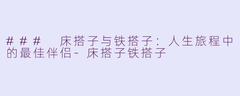 ### 床搭子与铁搭子：人生旅程中的最佳伴侣-床搭子铁搭子