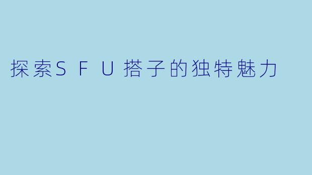 探索SFU搭子的独特魅力