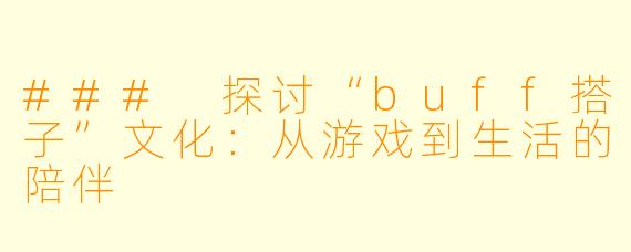 ### 探讨“buff搭子”文化：从游戏到生活的陪伴