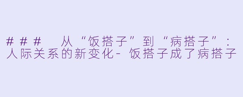 ### 从“饭搭子”到“病搭子”：人际关系的新变化-饭搭子成了病搭子