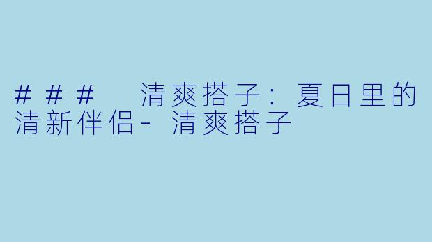 ### 清爽搭子：夏日里的清新伴侣-清爽搭子