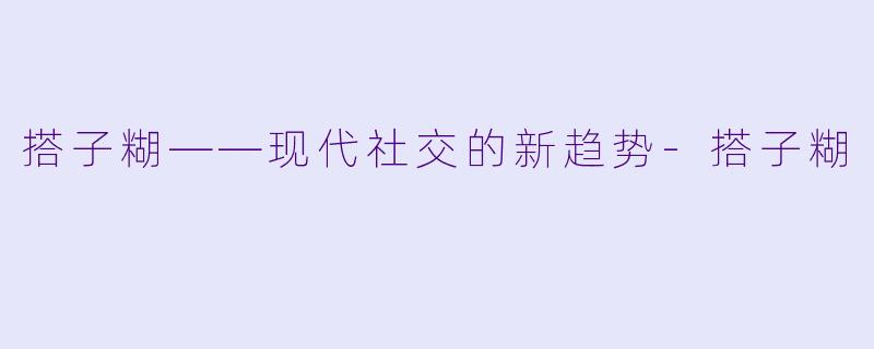 搭子糊——现代社交的新趋势