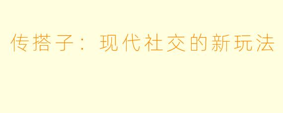 传搭子：现代社交的新玩法