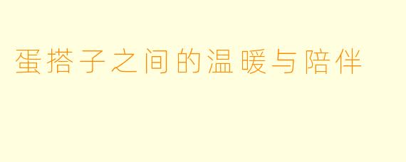 蛋搭子之间的温暖与陪伴