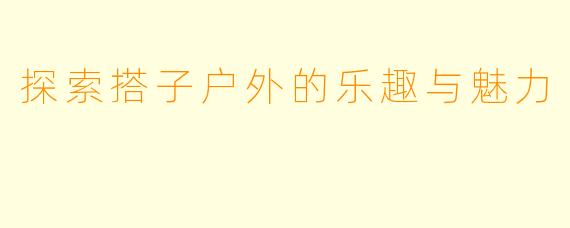 探索搭子户外的乐趣与魅力