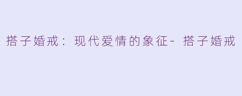 搭子婚戒：现代爱情的象征-搭子婚戒