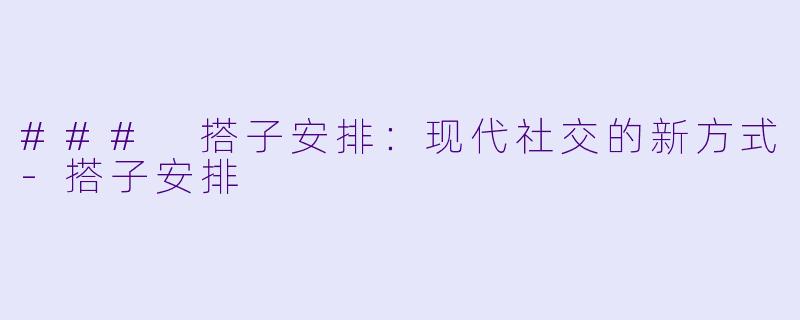 ### 搭子安排：现代社交的新方式-搭子安排