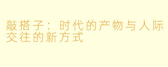 敲搭子：时代的产物与人际交往的新方式