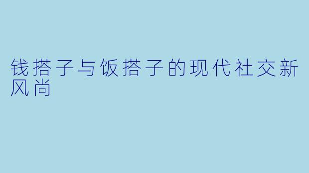 钱搭子与饭搭子的现代社交新风尚