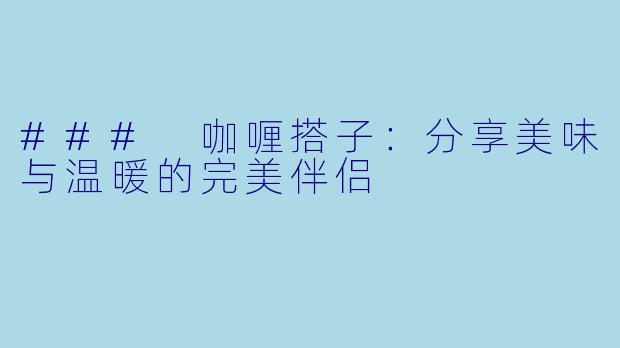 ### 咖喱搭子：分享美味与温暖的完美伴侣