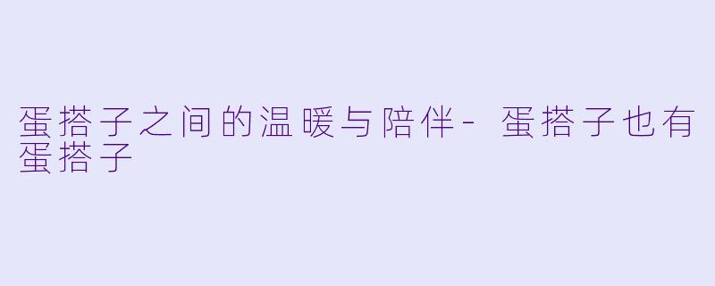 蛋搭子之间的温暖与陪伴