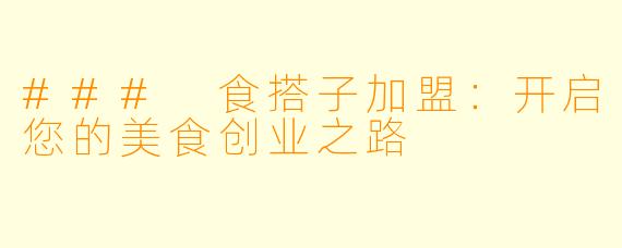 ### 食搭子加盟：开启您的美食创业之路