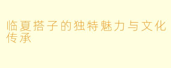 临夏搭子的独特魅力与文化传承