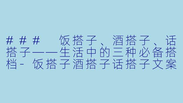 ### 饭搭子、酒搭子、话搭子——生活中的三种必备搭档