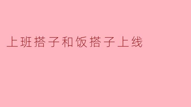 ### 上班搭子与饭搭子的完美契合