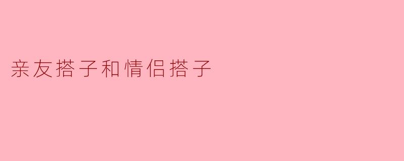 亲友搭子和情侣搭子
