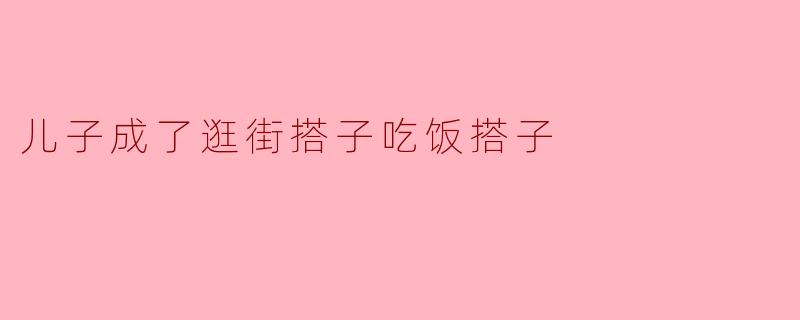 儿子成了逛街搭子吃饭搭子