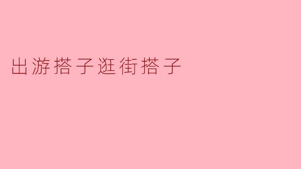 出游搭子逛街搭子