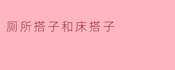 厕所搭子和床搭子