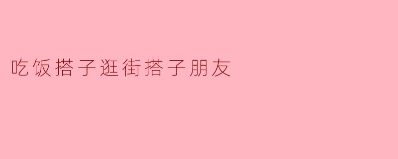 吃饭搭子逛街搭子朋友