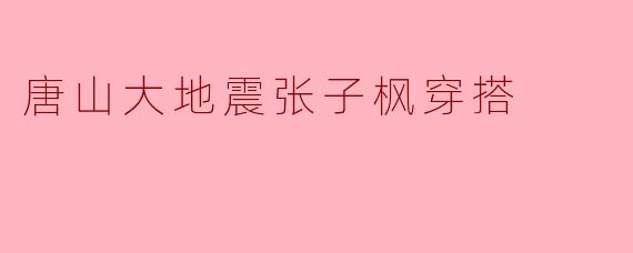 唐山大地震张子枫穿搭