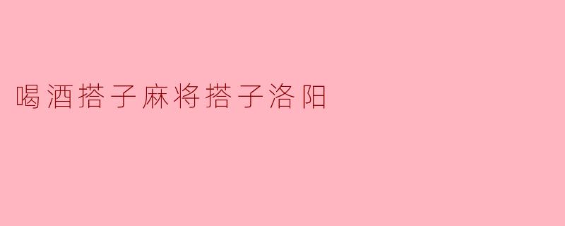 喝酒搭子麻将搭子洛阳