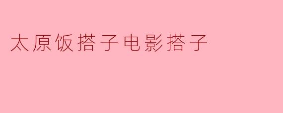 太原饭搭子电影搭子