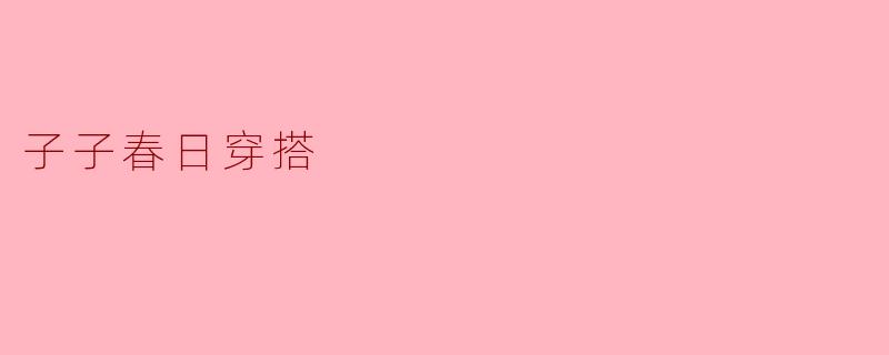 子子春日穿搭
