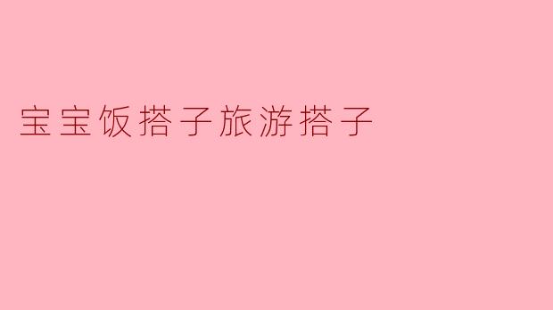 宝宝饭搭子旅游搭子