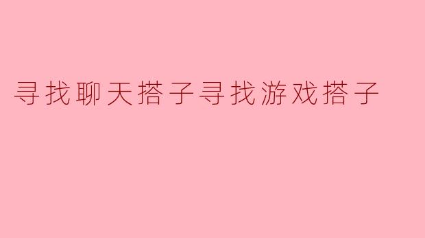 寻找聊天搭子寻找游戏搭子