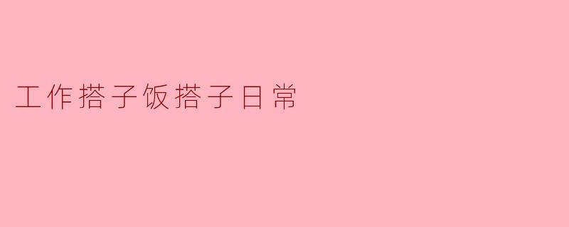 工作搭子饭搭子日常