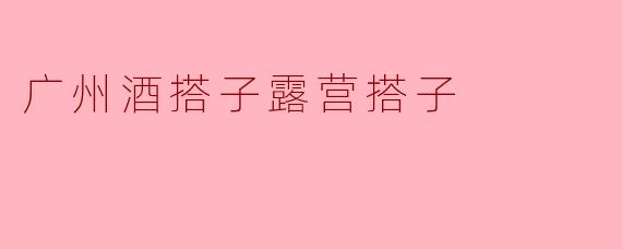 ### 广州酒搭子露营搭子:城市生活中的新追求