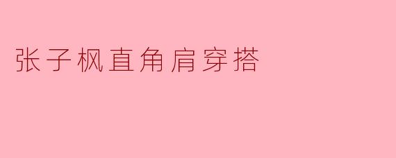 张子枫直角肩穿搭