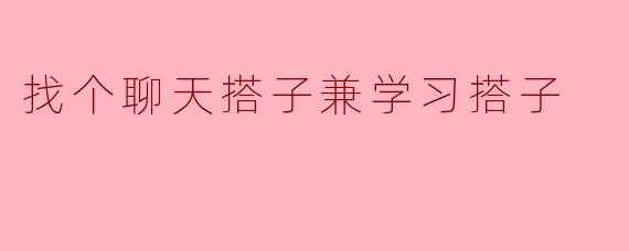 找个聊天搭子兼学习搭子
