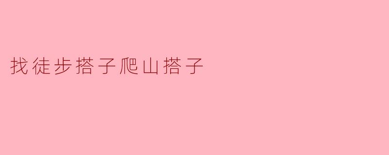 你有没有兴趣找个徒步搭子一起爬山？****