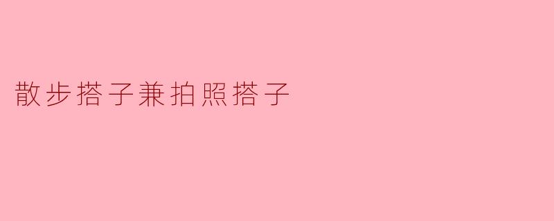你有没有兴趣找个散步搭子，顺便帮我拍几张好看的照片？