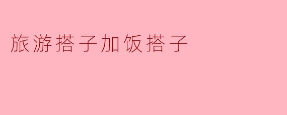 旅游搭子与饭搭子的奇妙体验